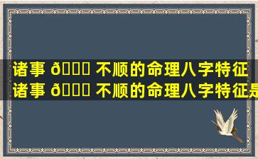 诸事 🐞 不顺的命理八字特征（诸事 🕊 不顺的命理八字特征是什么）